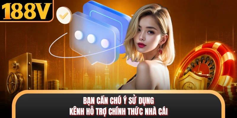 Bạn cần chú ý sử dụng kênh hỗ trợ chính thức nhà cái