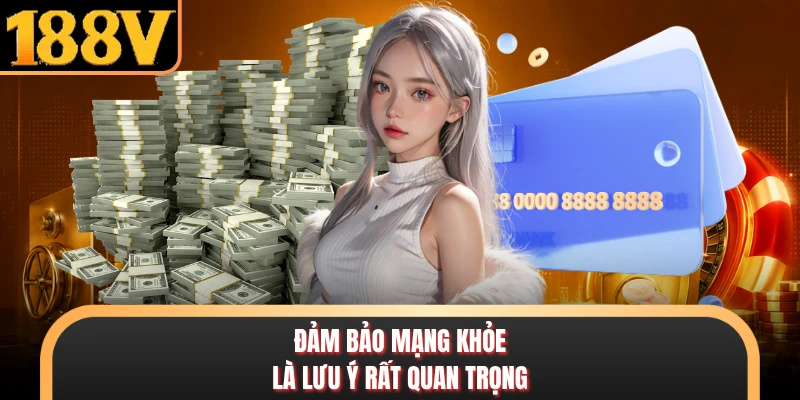 Đảm bảo mạng khỏe là lưu ý rất quan trọng