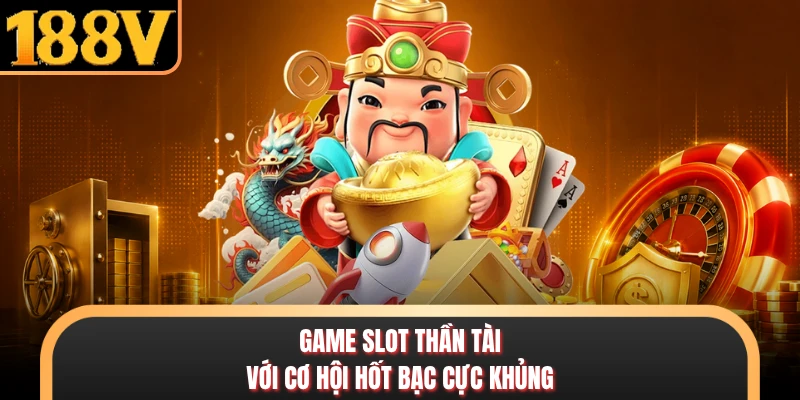Game slot thần tài với cơ hội hốt bạc cực khủng