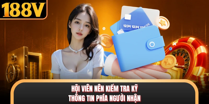 Hội viên nên kiểm tra kỹ thông tin phía người nhận