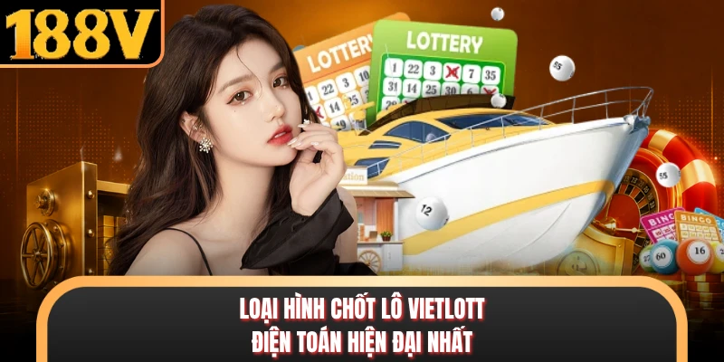 Loại hình chốt lô Vietlott điện toán hiện đại nhất