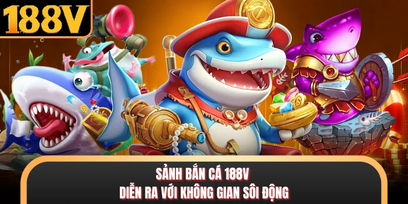 Sảnh bắn cá 188V diễn ra với không gian sôi động