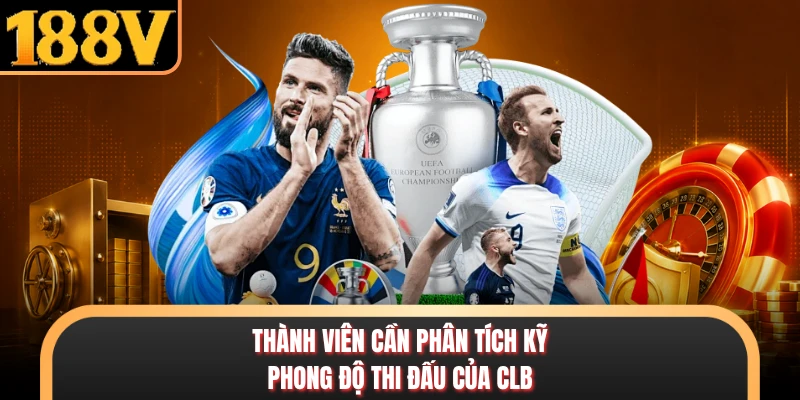 Thành viên cần phân tích kỹ phong độ thi đấu của CLB