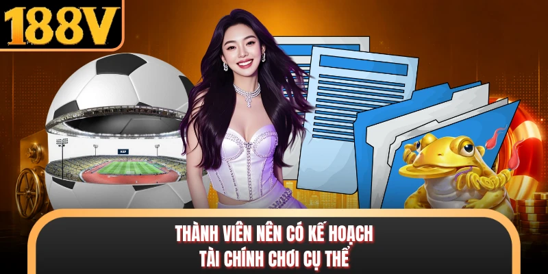 Chơi Có Trách Nhiệm 188V - Cơ Chế Bảo Vệ Trải Nghiệm An Toàn Thành viên nên có kế hoạch tài chính chơi cụ thể